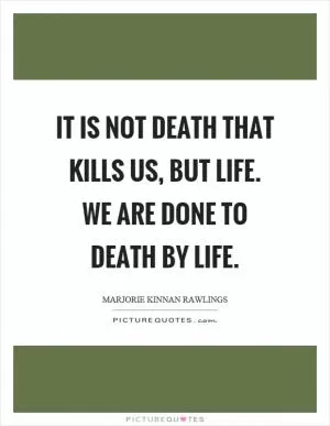 It is not death that kills us, but life. We are done to death by life Picture Quote #1