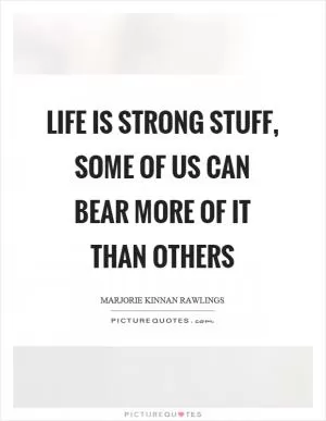 Life is strong stuff, some of us can bear more of it than others Picture Quote #1