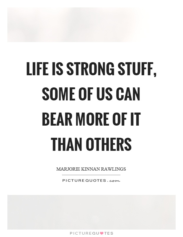 Life is strong stuff, some of us can bear more of it than others Picture Quote #1