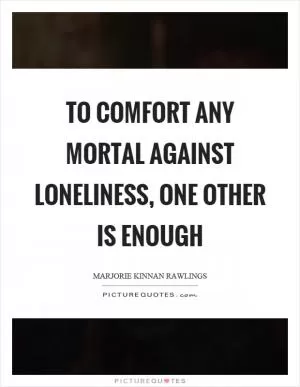 To comfort any mortal against loneliness, one other is enough Picture Quote #1