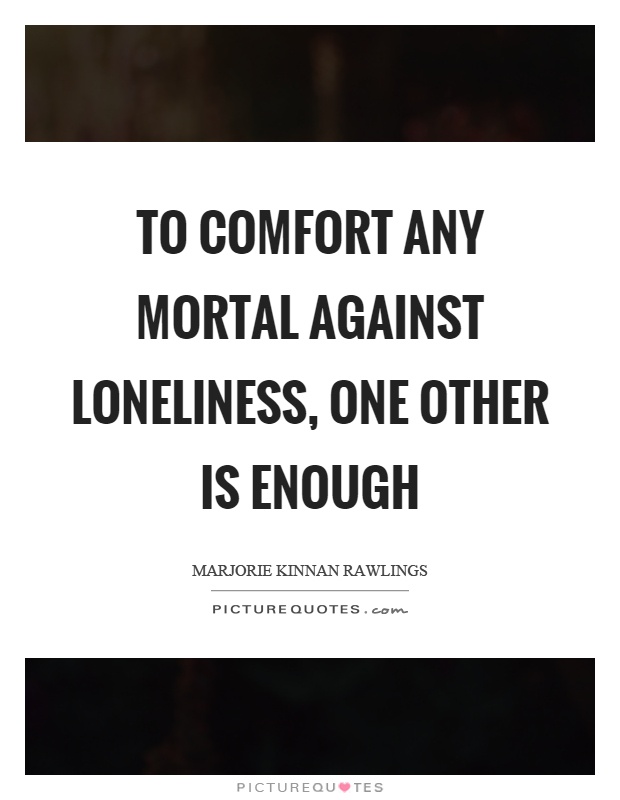To comfort any mortal against loneliness, one other is enough Picture Quote #1