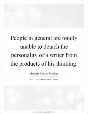 People in general are totally unable to detach the personality of a writer from the products of his thinking Picture Quote #1