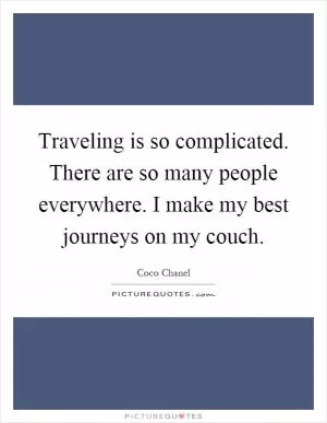 Traveling is so complicated. There are so many people everywhere. I make my best journeys on my couch Picture Quote #1