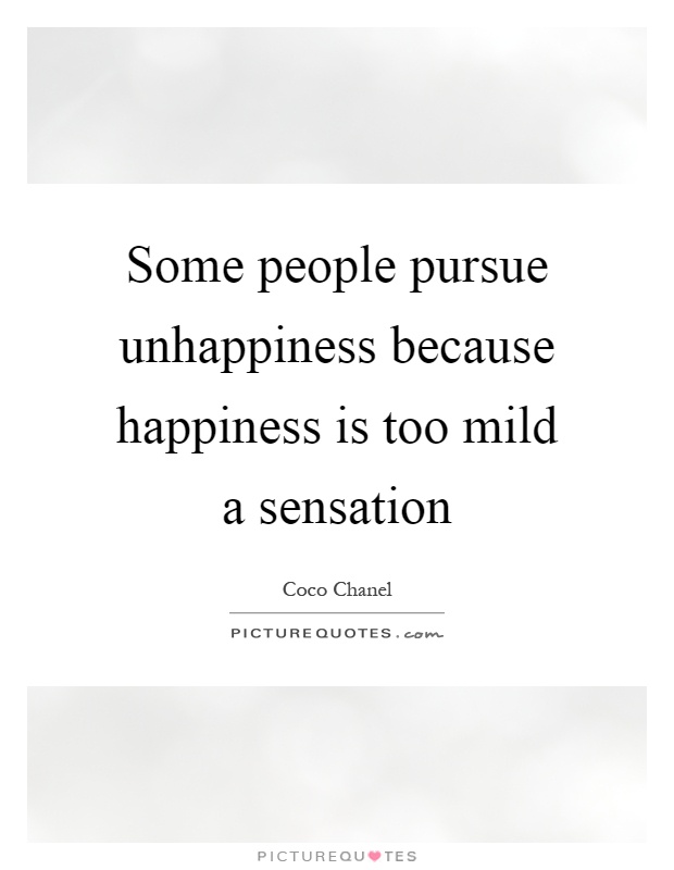 Some people pursue unhappiness because happiness is too mild a sensation Picture Quote #1