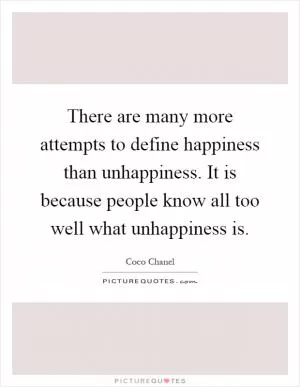 There are many more attempts to define happiness than unhappiness. It is because people know all too well what unhappiness is Picture Quote #1