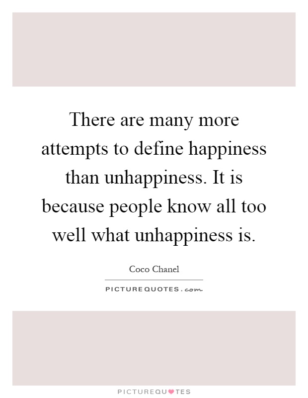 There are many more attempts to define happiness than unhappiness. It is because people know all too well what unhappiness is Picture Quote #1