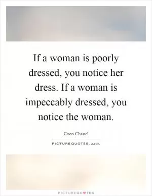 If a woman is poorly dressed, you notice her dress. If a woman is impeccably dressed, you notice the woman Picture Quote #1