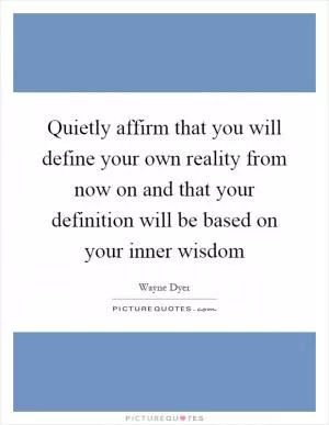 Quietly affirm that you will define your own reality from now on and that your definition will be based on your inner wisdom Picture Quote #1