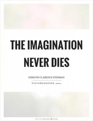 The imagination never dies Picture Quote #1