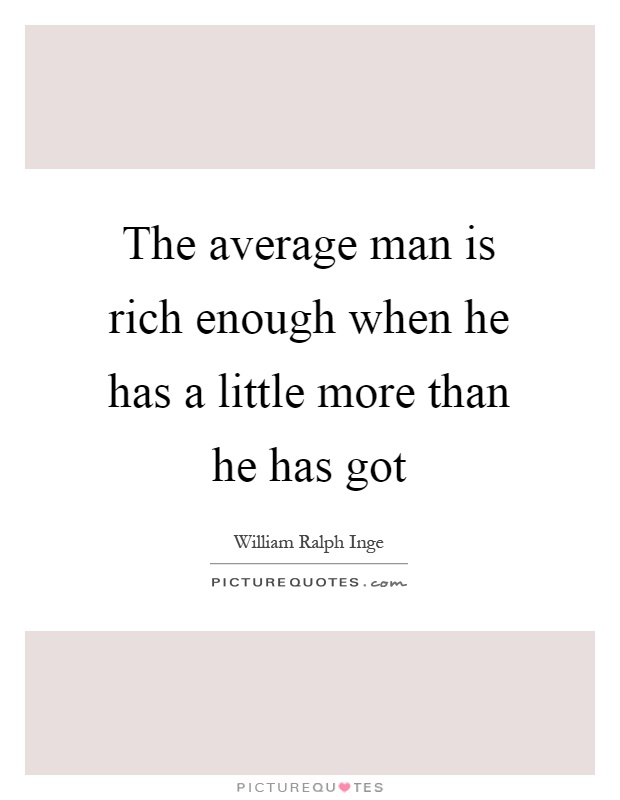 The average man is rich enough when he has a little more than he has got Picture Quote #1