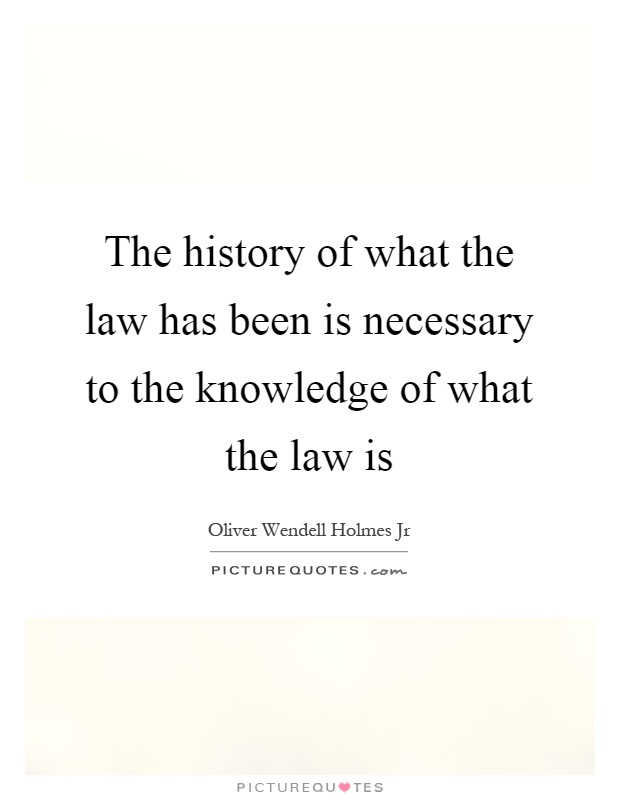 The history of what the law has been is necessary to the knowledge of what the law is Picture Quote #1