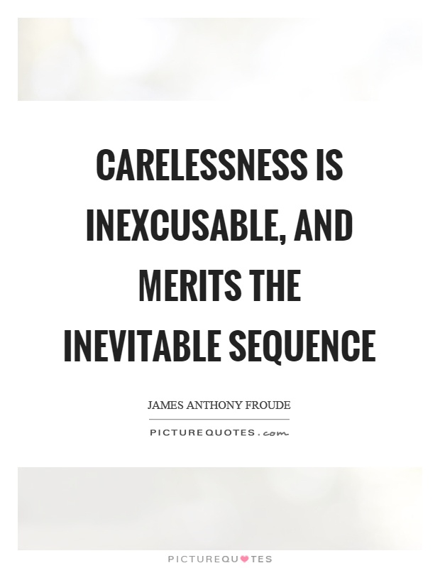 Carelessness is inexcusable, and merits the inevitable sequence Picture Quote #1