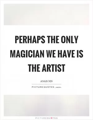 Perhaps the only magician we have is the artist Picture Quote #1
