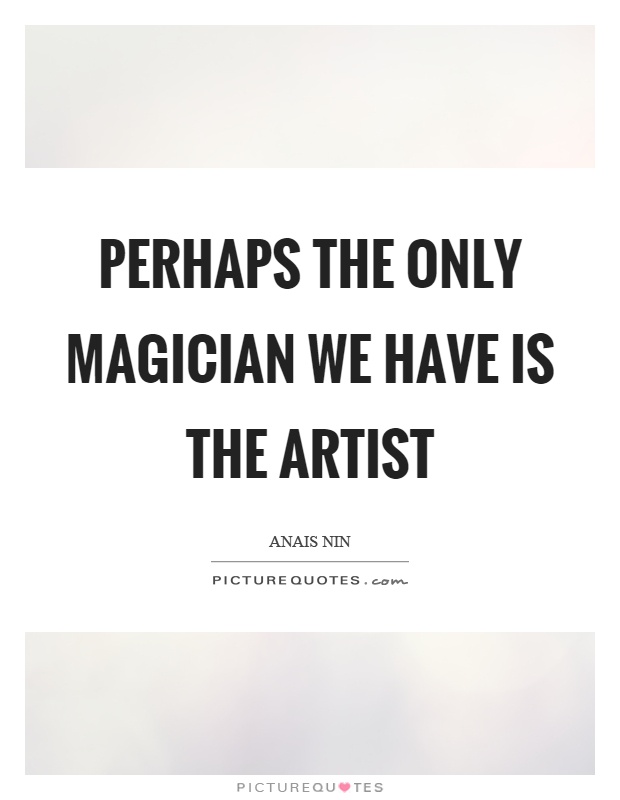 Perhaps the only magician we have is the artist Picture Quote #1