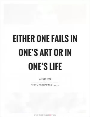 Either one fails in one’s art or in one’s life Picture Quote #1