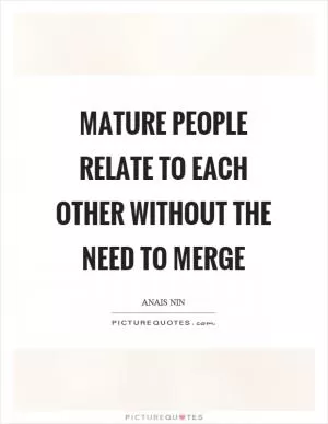 Mature people relate to each other without the need to merge Picture Quote #1