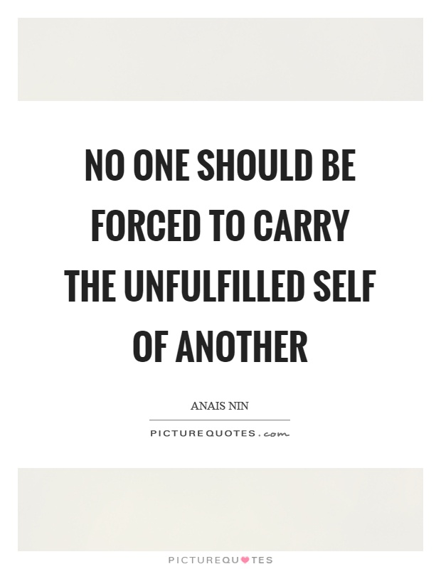 No one should be forced to carry the unfulfilled self of another Picture Quote #1