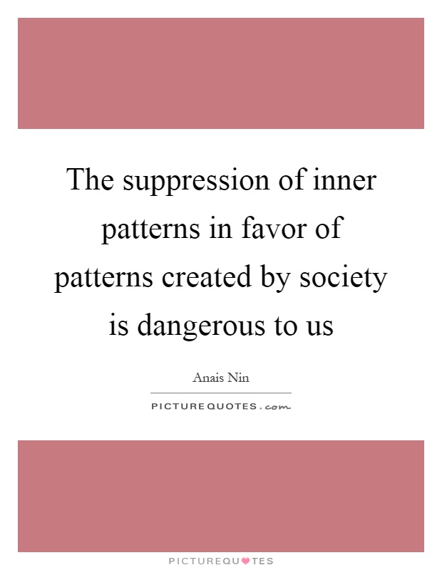 The suppression of inner patterns in favor of patterns created by society is dangerous to us Picture Quote #1