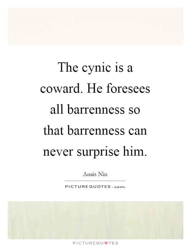 The cynic is a coward. He foresees all barrenness so that barrenness can never surprise him Picture Quote #1