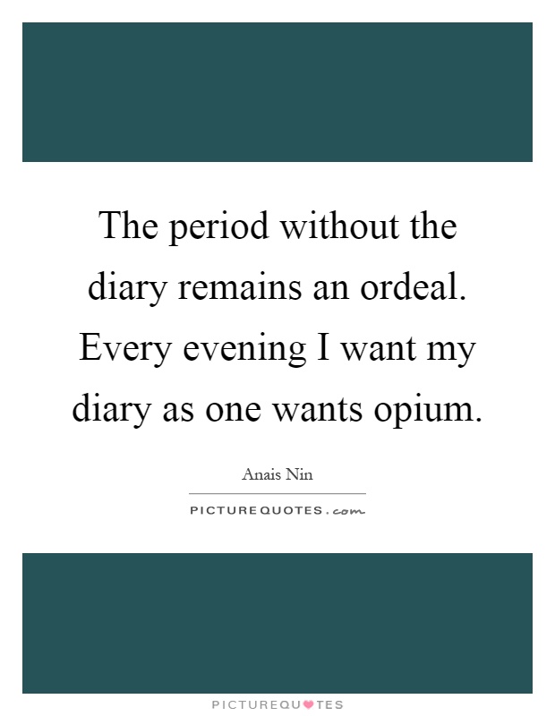 The period without the diary remains an ordeal. Every evening I want my diary as one wants opium Picture Quote #1