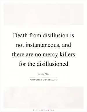Death from disillusion is not instantaneous, and there are no mercy killers for the disillusioned Picture Quote #1