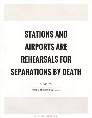 Stations and airports are rehearsals for separations by death Picture Quote #1