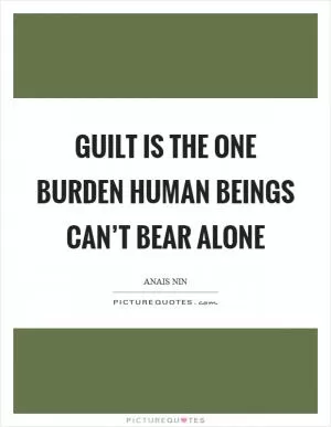 Guilt is the one burden human beings can’t bear alone Picture Quote #1