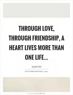 Through love, through friendship, a heart lives more than one life Picture Quote #1