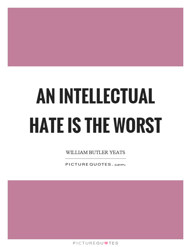 An intellectual hate is the worst Picture Quote #1