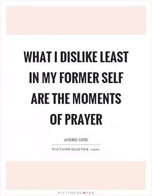 What I dislike least in my former self are the moments of prayer Picture Quote #1