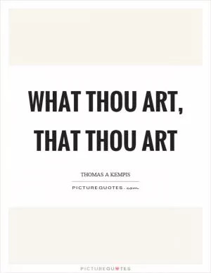 What thou art, that thou art Picture Quote #1