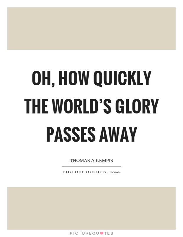 Oh, how quickly the world's glory passes away Picture Quote #1