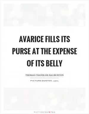 Avarice fills its purse at the expense of its belly Picture Quote #1
