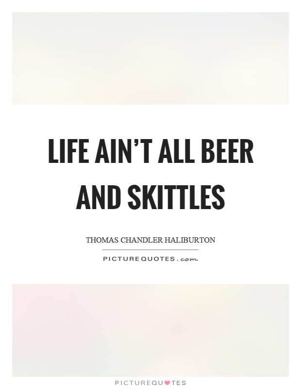Life ain't all beer and skittles Picture Quote #1