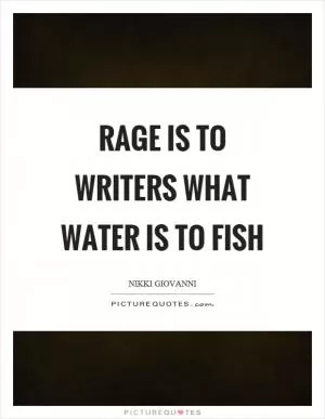 Rage is to writers what water is to fish Picture Quote #1