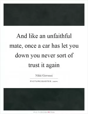 And like an unfaithful mate, once a car has let you down you never sort of trust it again Picture Quote #1