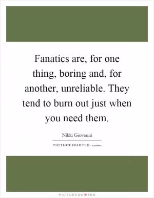 Fanatics are, for one thing, boring and, for another, unreliable. They tend to burn out just when you need them Picture Quote #1