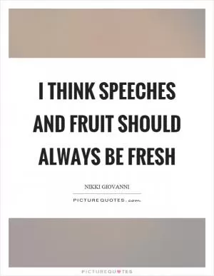 I think speeches and fruit should always be fresh Picture Quote #1