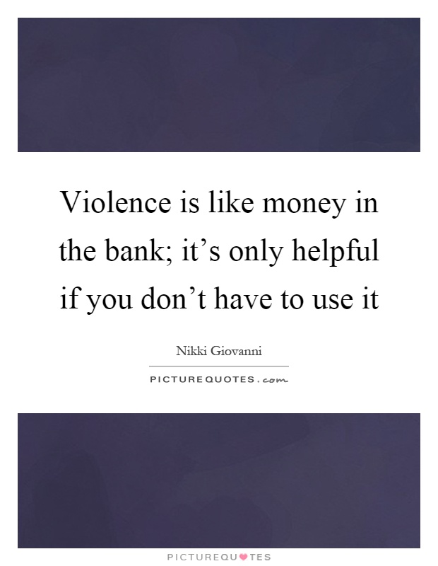 Violence is like money in the bank; it's only helpful if you don't have to use it Picture Quote #1