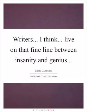 Writers... I think... live on that fine line between insanity and genius Picture Quote #1