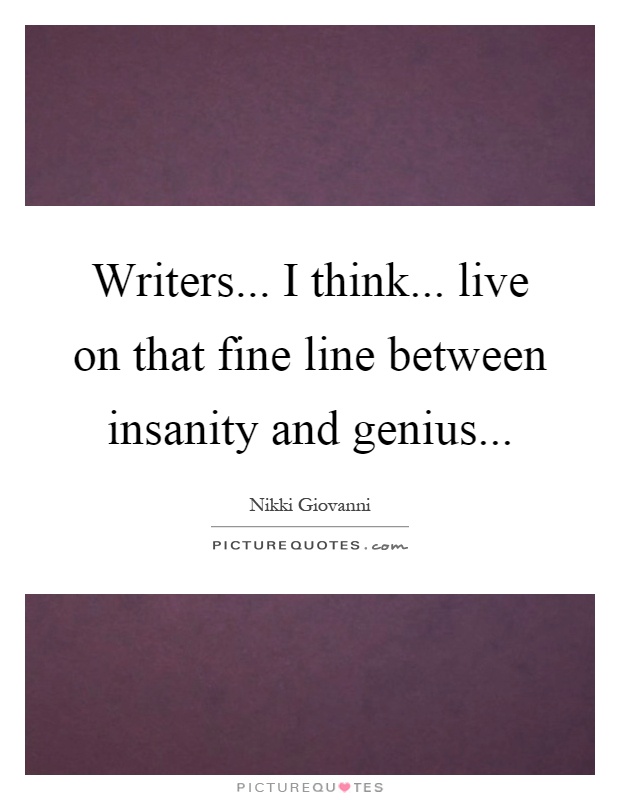 Writers... I think... live on that fine line between insanity and genius Picture Quote #1