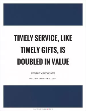 Timely service, like timely gifts, is doubled in value Picture Quote #1