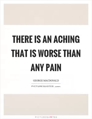 There is an aching that is worse than any pain Picture Quote #1