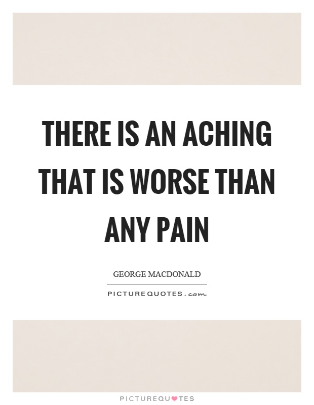 There is an aching that is worse than any pain Picture Quote #1