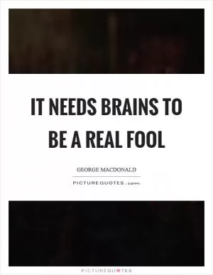 It needs brains to be a real fool Picture Quote #1