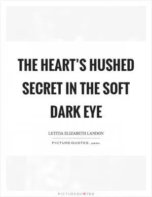 The heart’s hushed secret in the soft dark eye Picture Quote #1