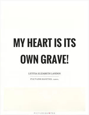 My heart is its own grave! Picture Quote #1