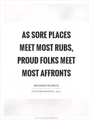 As sore places meet most rubs, proud folks meet most affronts Picture Quote #1