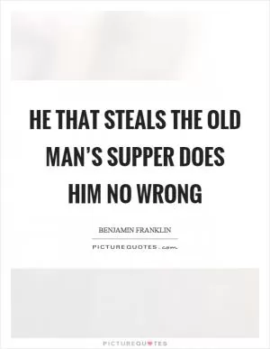He that steals the old man’s supper does him no wrong Picture Quote #1
