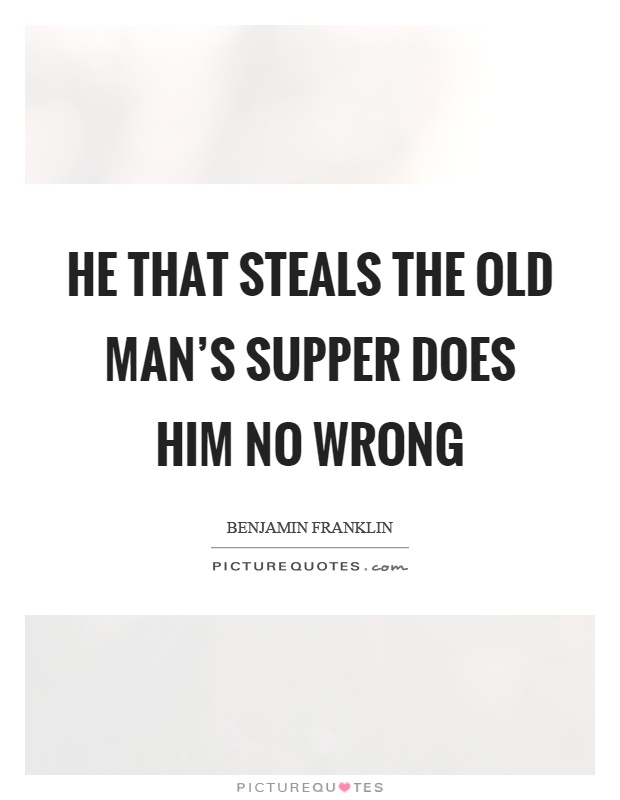 He that steals the old man's supper does him no wrong Picture Quote #1